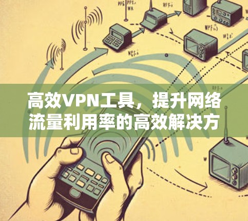 高效VPN工具，提升网络流量利用率的高效解决方案