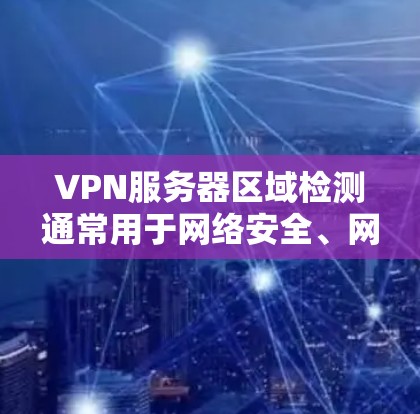 VPN服务器区域检测通常用于网络安全、网络流量分析、服务器管理等场景。以下是一些常用的方法和工具，可以帮助你检测VPN服务器