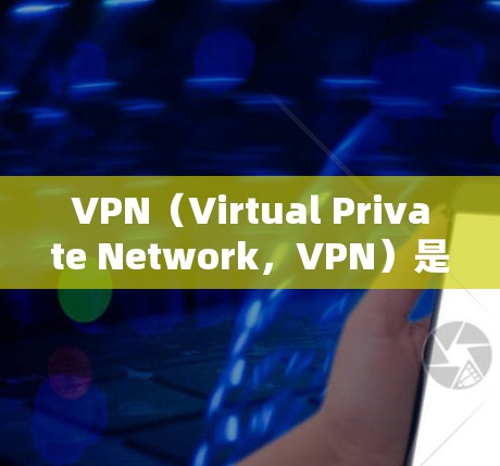 VPN（Virtual Private Network，VPN）是通过数字技术将外部网络与内部网络连接起来，以提供安全、加密的连接方式。VPN通常用于访问互联网、下载内容、或者与其他用户通信