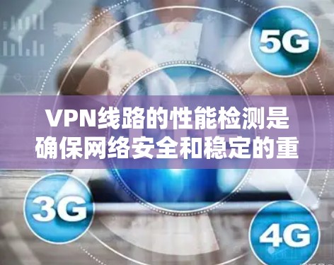 VPN线路的性能检测是确保网络安全和稳定的重要环节。以下是关于VPN线路性能检测的详细说明