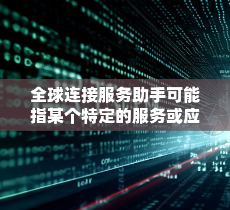 全球连接服务助手可能指某个特定的服务或应用程序，其功能可能包括以下几种