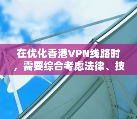 在优化香港VPN线路时，需要综合考虑法律、技术和安全等多个方面。以下是一些具体建议