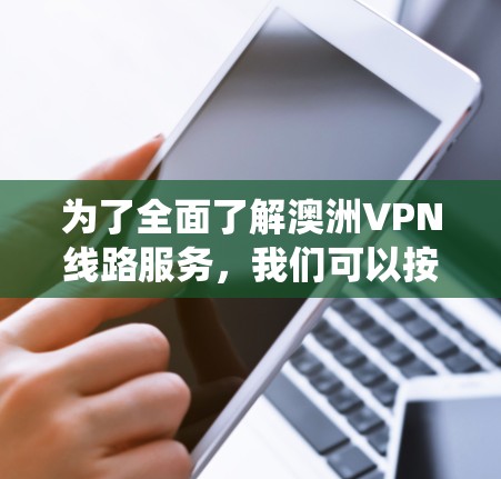 为了全面了解澳洲VPN线路服务，我们可以按照以下步骤进行系统性研究