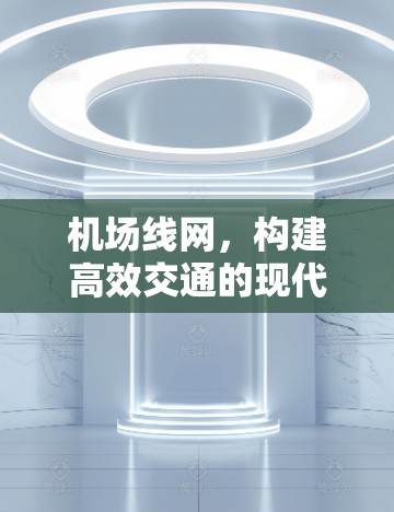机场线网，构建高效交通的现代典范