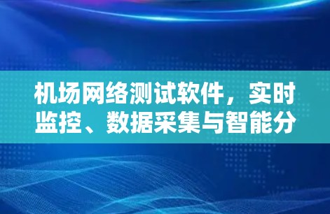 机场网络测试软件，实时监控、数据采集与智能分析