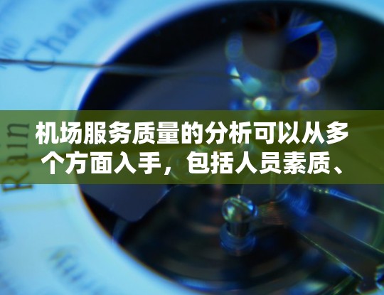 机场服务质量的分析可以从多个方面入手，包括人员素质、服务效率、基础设施、环境舒适性等方面。以下是一些常见的角度和问题，供您参考