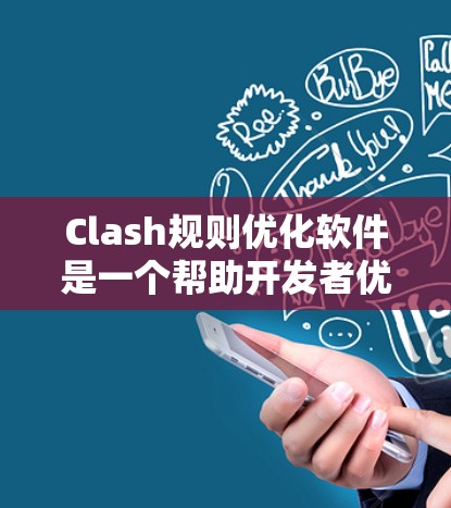 Clash规则优化软件是一个帮助开发者优化游戏规则的工具，旨在提高游戏的流畅性和用户体验。以下是对Clash软件的详细介绍，涵盖其功能、使用方法和推荐资源