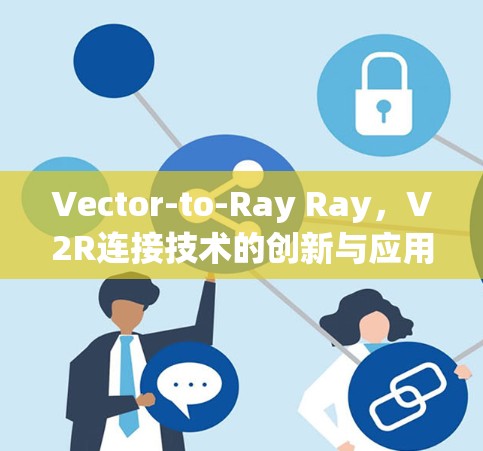 Vector-to-Ray Ray，V2R连接技术的创新与应用