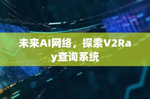 未来AI网络，探索V2Ray查询系统