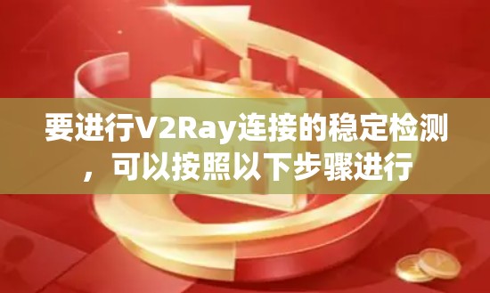 要进行V2Ray连接的稳定检测，可以按照以下步骤进行