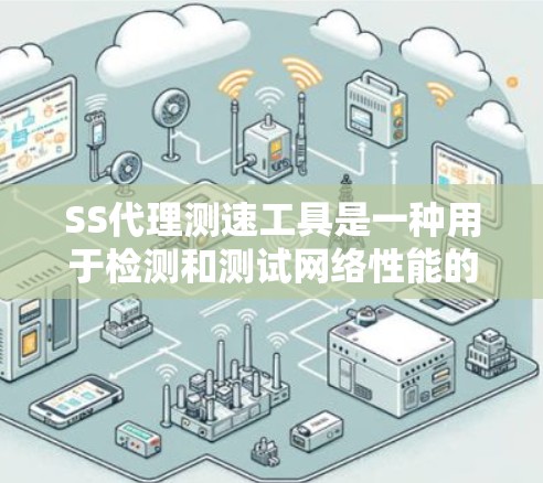 SS代理测速工具是一种用于检测和测试网络性能的工具，通过代理服务器来进行流量的发送和接收。以下是对该工具的详细介绍