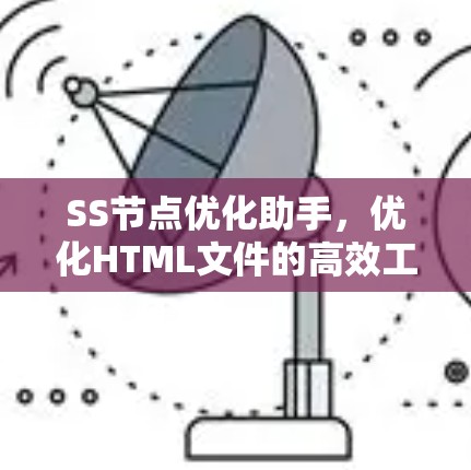SS节点优化助手，优化HTML文件的高效工具