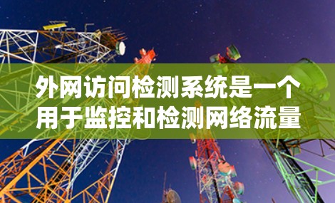 外网访问检测系统是一个用于监控和检测网络流量中的异常行为的工具，旨在确保网络的安全和可靠性。以下是对该系统的详细分析