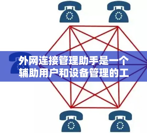 外网连接管理助手是一个辅助用户和设备管理的工具，主要用于管理与外网连接相关的功能。以下是详细的步骤说明
