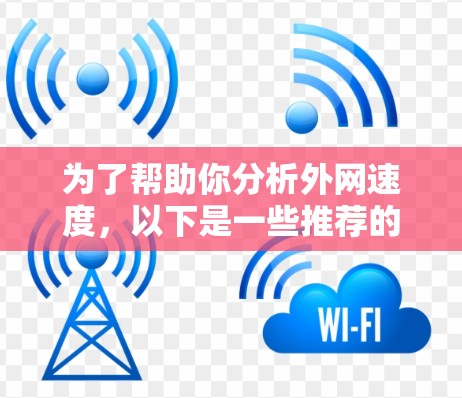 为了帮助你分析外网速度，以下是一些推荐的平台及其详细介绍