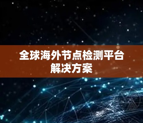 全球海外节点检测平台解决方案