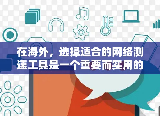 在海外，选择适合的网络测速工具是一个重要而实用的决策。以下是一些推荐和考虑因素