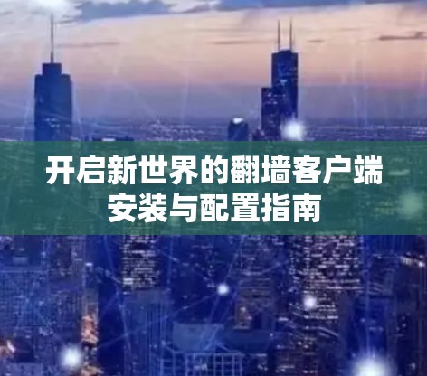 开启新世界的翻墙客户端安装与配置指南