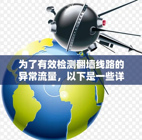 为了有效检测翻墙线路的异常流量，以下是一些详细的步骤和建议