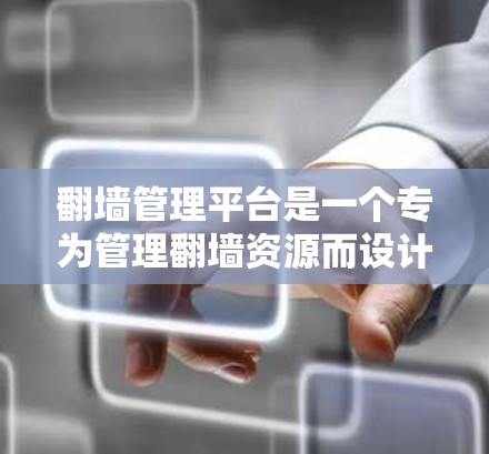 翻墙管理平台是一个专为管理翻墙资源而设计的客户端工具，提供IP地址、翻墙资源和资源过滤器的管理功能。以下是使用该平台的步骤