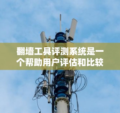 翻墙工具评测系统是一个帮助用户评估和比较各种翻墙软件的平台。它提供了对不同工具的综合评价,包括工具简介、特点、优缺点、用户评价、技术分析等信息。用户可以根据自己的需求和预算,找到最适合自己的翻墙工具 翻墙工具评测系统是一个帮助用户评估和比较各种翻墙软件的平台。它提供了对不同工具的综合评价,包括工具简介、特点、优缺点、用户评价、技术分析等信息。用户可以根据自己的需求和预算,找到最适合自己的翻墙工具