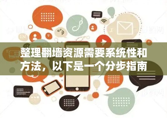 整理翻墙资源需要系统性和方法,以下是一个分步指南,帮助你有效地处理翻墙资源 整理翻墙资源需要系统性和方法,以下是一个分步指南,帮助你有效地处理翻墙资源