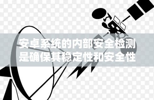 安卓系统的内部安全检测是确保其稳定性和安全性的关键。以下是一个系统的学习和使用计划，帮助你全面掌握安卓内部的扫描工具