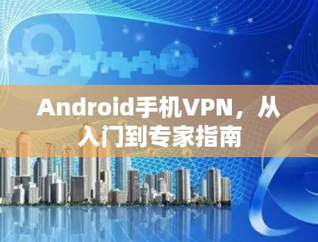 Android手机VPN，从入门到专家指南