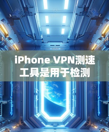 iPhone VPN测速工具是用于检测iPhone连接到VPN服务器的速度是否符合预期的工具。以下是对iPhone VPN测速工具的详细总结