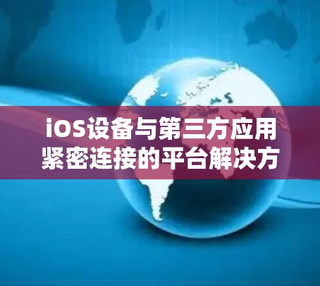 iOS设备与第三方应用紧密连接的平台解决方案
