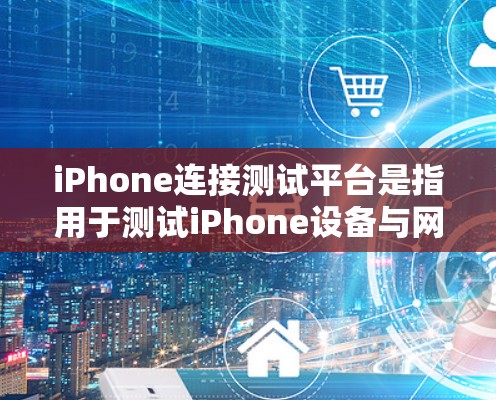 iPhone连接测试平台是指用于测试iPhone设备与网络之间的连接性能和功能的测试工具或平台。以下是一些常用的iPhone连接测试平台及其特点