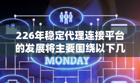 226年稳定代理连接平台的发展将主要围绕以下几个方面进行