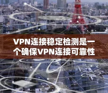 VPN连接稳定检测是一个确保VPN连接可靠性和稳定性的重要步骤。以下是一步步的指导