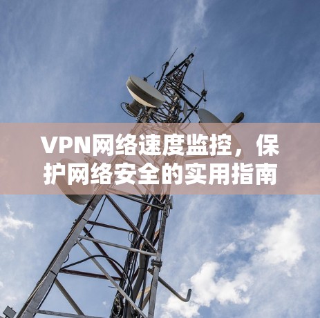 VPN网络速度监控，保护网络安全的实用指南