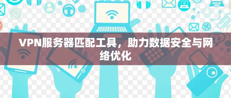 VPN服务器匹配工具，助力数据安全与网络优化