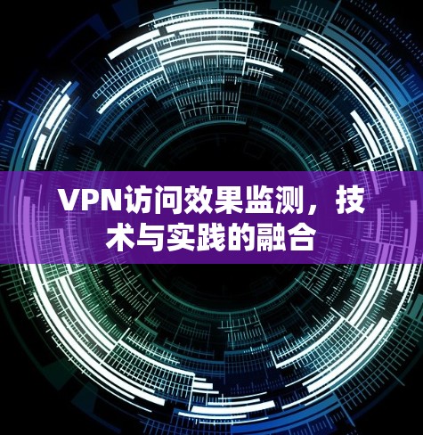 VPN访问效果监测，技术与实践的融合