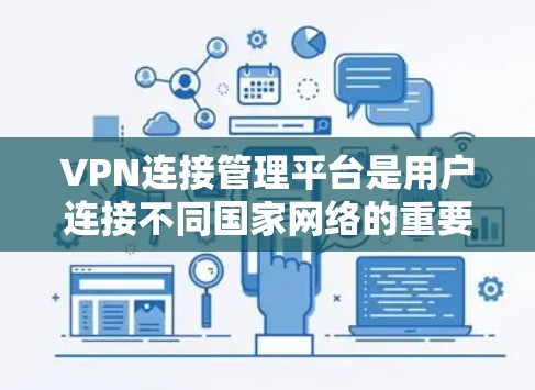 VPN连接管理平台是用户连接不同国家网络的重要工具，旨在保护用户免受不安全网站的侵扰。以下是对这些平台的详细总结和分析