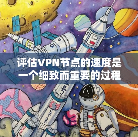 评估VPN节点的速度是一个细致而重要的过程,帮助确保网络的安全和可靠。以下是对VPN节点速度评估的详细分析和步骤 评估VPN节点的速度是一个细致而重要的过程,帮助确保网络的安全和可靠。以下是对VPN节点速度评估的详细分析和步骤
