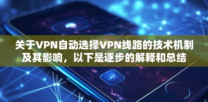 关于VPN自动选择VPN线路的技术机制及其影响,以下是逐步的解释和总结 关于VPN自动选择VPN线路的技术机制及其影响,以下是逐步的解释和总结