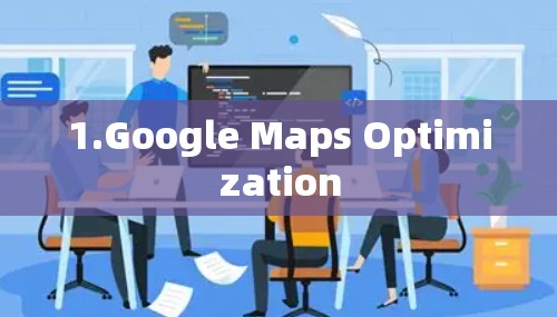 1.Google Maps Optimization