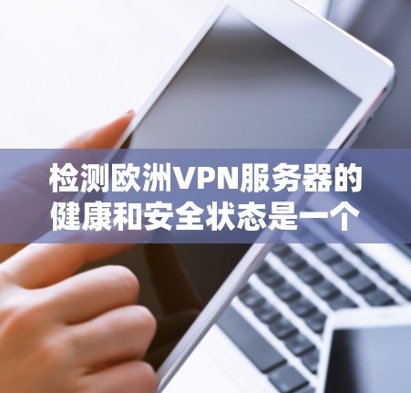检测欧洲VPN服务器的健康和安全状态是一个重要的任务，确保服务器的可靠性和安全。以下是一些步骤和方法，帮助您轻松检测和管理您的欧洲VPN服务器