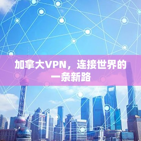 加拿大VPN,连接世界的一条新路 加拿大VPN,连接世界的一条新路