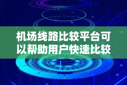 机场线路比较平台可以帮助用户快速比较不同机场的线路信息,以便做出更好的选择。以下是一个常见的机场线路比较平台的结构和功能 机场线路比较平台可以帮助用户快速比较不同机场的线路信息,以便做出更好的选择。以下是一个常见的机场线路比较平台的结构和功能
