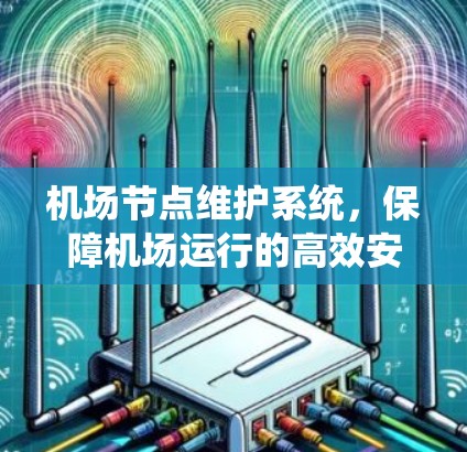 机场节点维护系统，保障机场运行的高效安全解决方案
