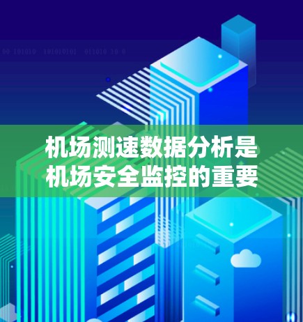 机场测速数据分析是机场安全监控的重要手段，通过分析实时飞行数据，机场管理人员可以实时监控飞机的飞行状态，确保飞行安全。以下是机场测速数据分析的详细信息