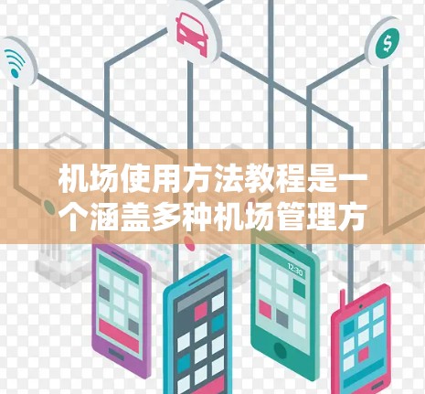 机场使用方法教程是一个涵盖多种机场管理方面内容的指南，旨在帮助用户顺利访问机场。以下是对该教程的分步指南