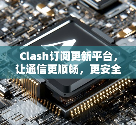 Clash订阅更新平台,让通信更顺畅,更安全 Clash订阅更新平台,让通信更顺畅,更安全