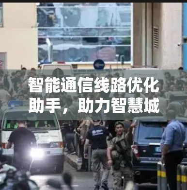 智能通信线路优化助手，助力智慧城市的智能交通与物流