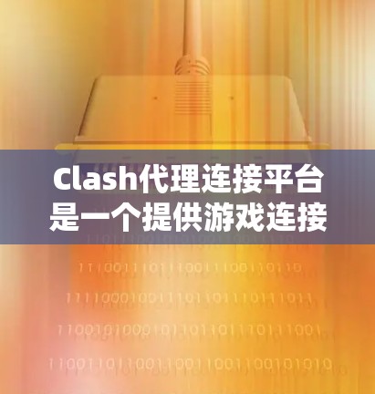 Clash代理连接平台是一个提供游戏连接的解决方案，旨在帮助玩家更方便地访问和连接到各种游戏。以下是对该平台的详细分析
