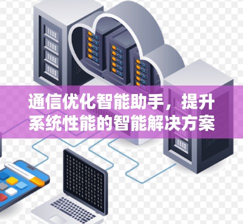 通信优化智能助手，提升系统性能的智能解决方案